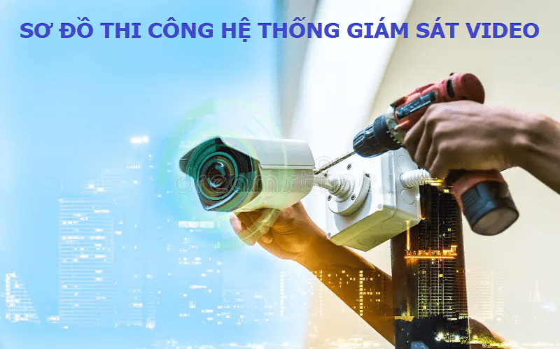SƠ ĐỒ THI CÔNG HỆ THỐNG GIÁM SÁT VIDEO